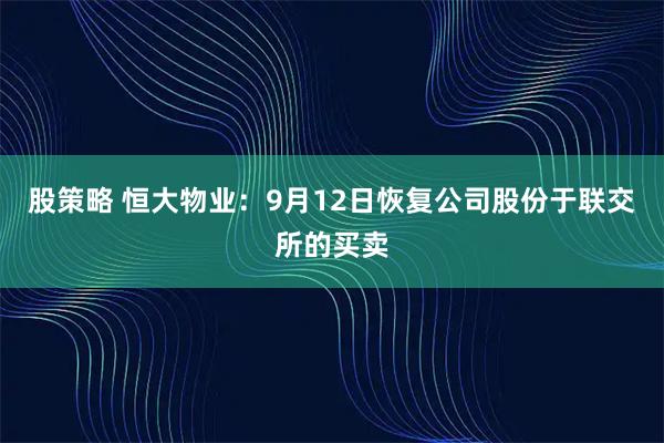 股策略 恒大物业：9月12日恢复公司股份于联交所的买卖