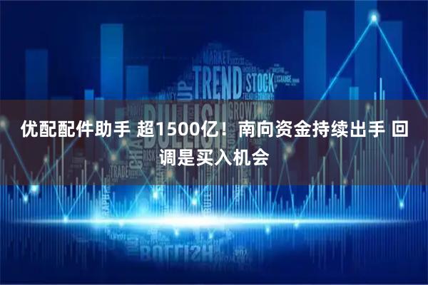 优配配件助手 超1500亿！南向资金持续出手 回调是买入机会