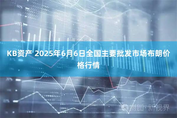 KB资产 2025年6月6日全国主要批发市场布朗价格行情
