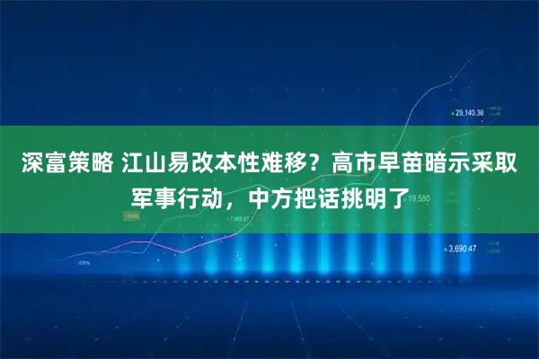 深富策略 江山易改本性难移？高市早苗暗示采取军事行动，中方把话挑明了
