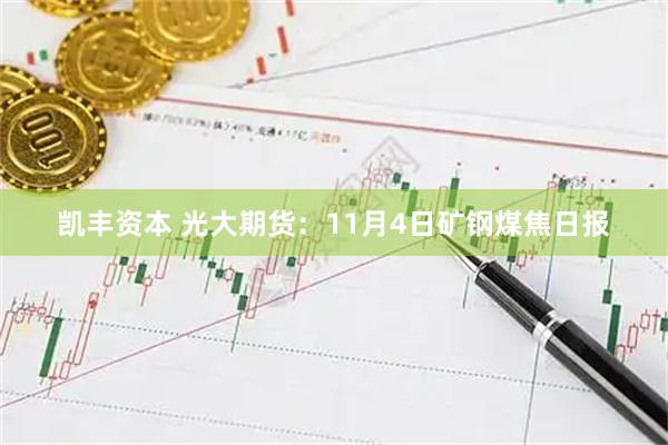 凯丰资本 光大期货：11月4日矿钢煤焦日报