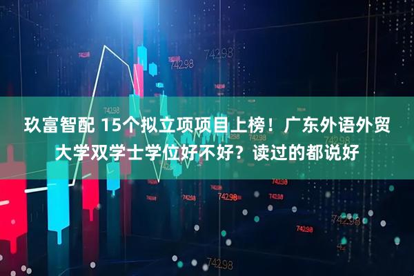 玖富智配 15个拟立项项目上榜！广东外语外贸大学双学士学位好不好？读过的都说好