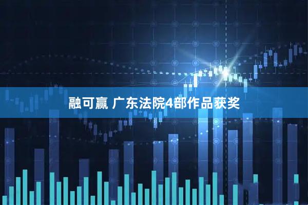 融可赢 广东法院4部作品获奖